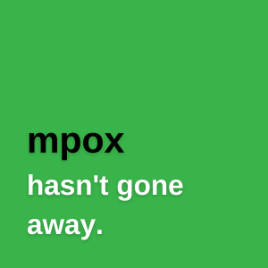mpox hasn't gone away.