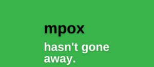 mpox hasn't gone away